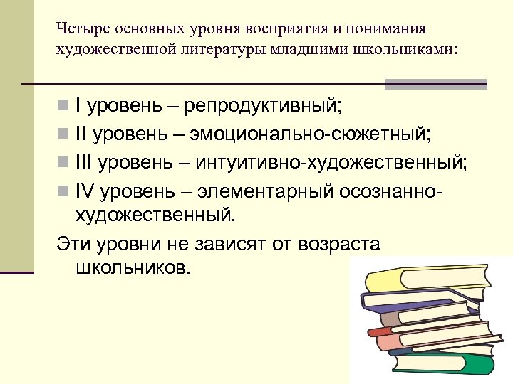 Четыре основных уровня восприятия и понимания художественной литературы младшими школьниками: n I уровень –