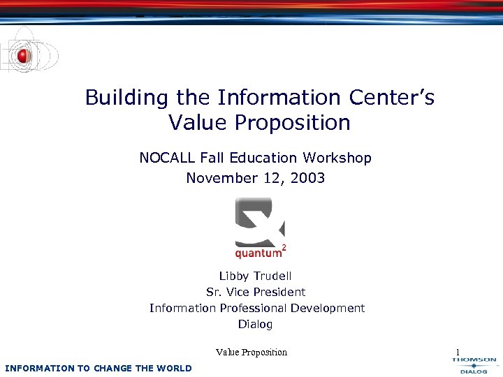 Building the Information Center’s Value Proposition NOCALL Fall Education Workshop November 12, 2003 Libby