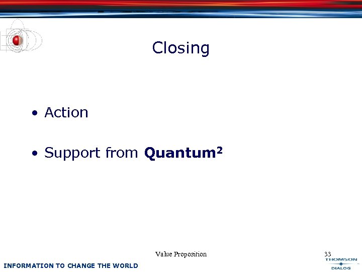Closing • Action • Support from Quantum 2 Value Proposition INFORMATION TO CHANGE THE