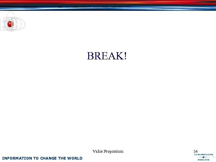 BREAK! Value Proposition INFORMATION TO CHANGE THE WORLD 34 