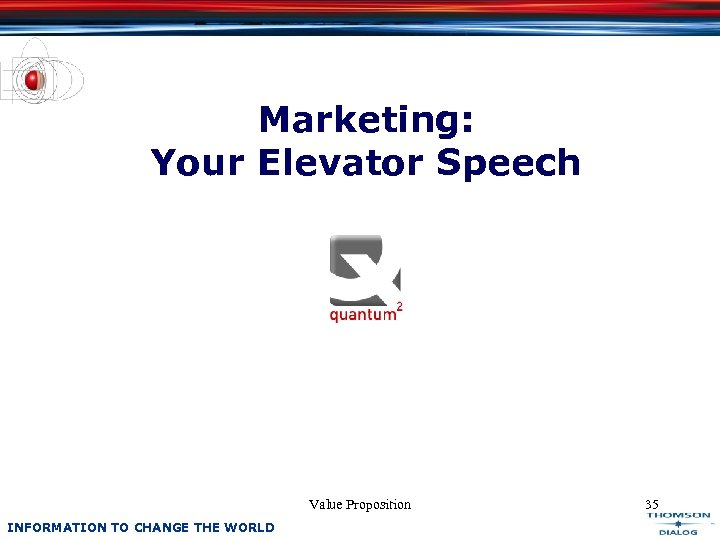 Marketing: Your Elevator Speech Value Proposition INFORMATION TO CHANGE THE WORLD 35 