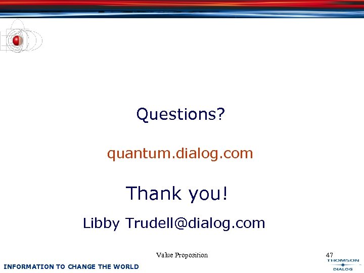 Questions? quantum. dialog. com Thank you! Libby Trudell@dialog. com Value Proposition INFORMATION TO CHANGE