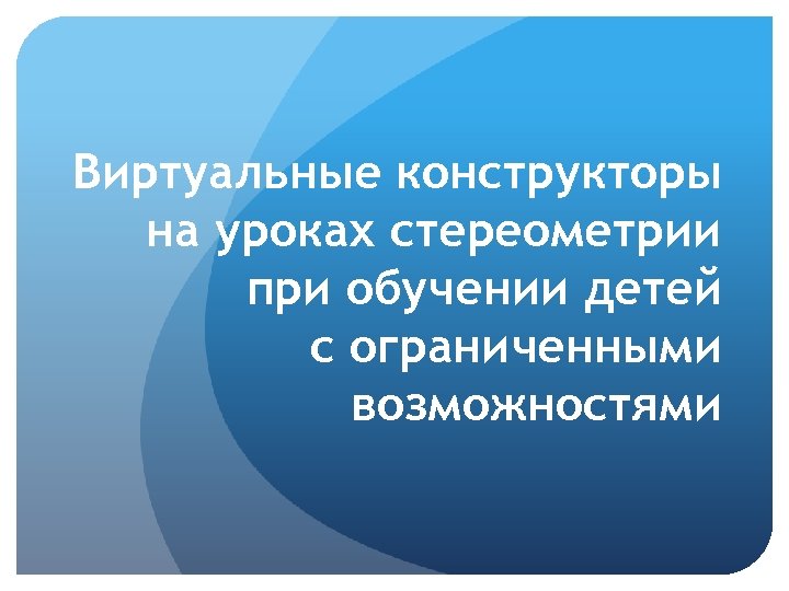 Виртуальные конструкторы на уроках стереометрии при обучении детей с ограниченными возможностями 