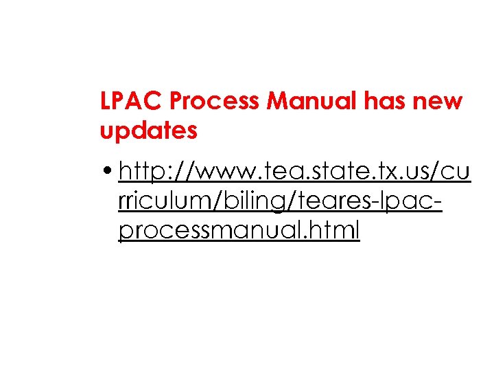 LPAC Process Manual has new updates • http: //www. tea. state. tx. us/cu rriculum/biling/teares-lpacprocessmanual.