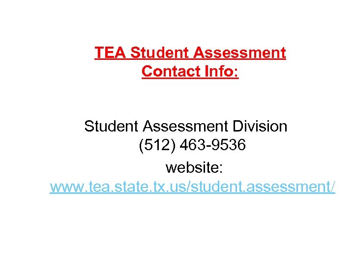 TEA Student Assessment Contact Info: Student Assessment Division (512) 463 -9536 website: www. tea.