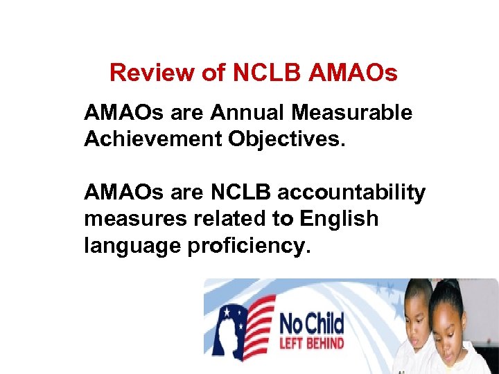 Review of NCLB AMAOs are Annual Measurable Achievement Objectives. AMAOs are NCLB accountability measures