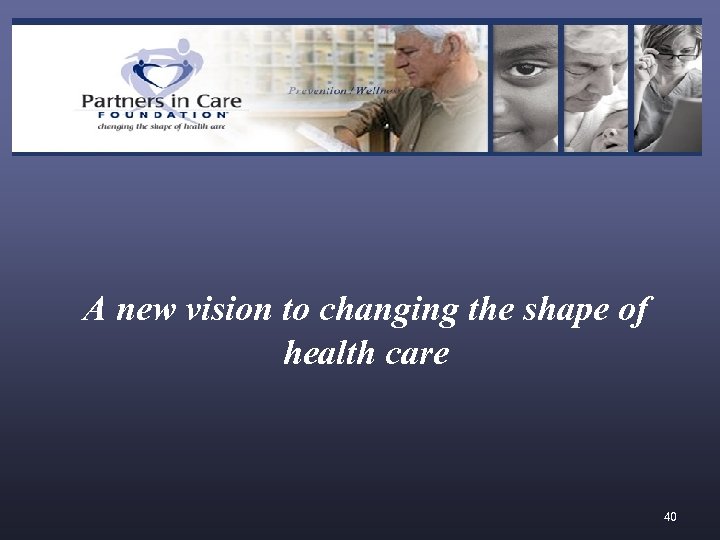 A new vision to changing the shape of health care 40 