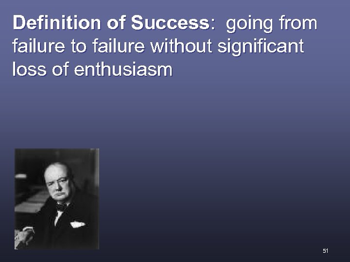Definition of Success: going from failure to failure without significant loss of enthusiasm 51