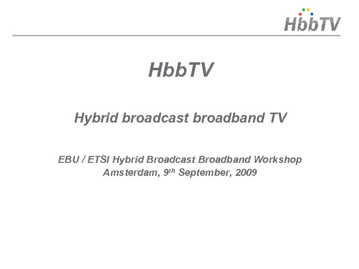 Hbb. TV Hybrid broadcast broadband TV EBU / ETSI Hybrid Broadcast Broadband Workshop Amsterdam,
