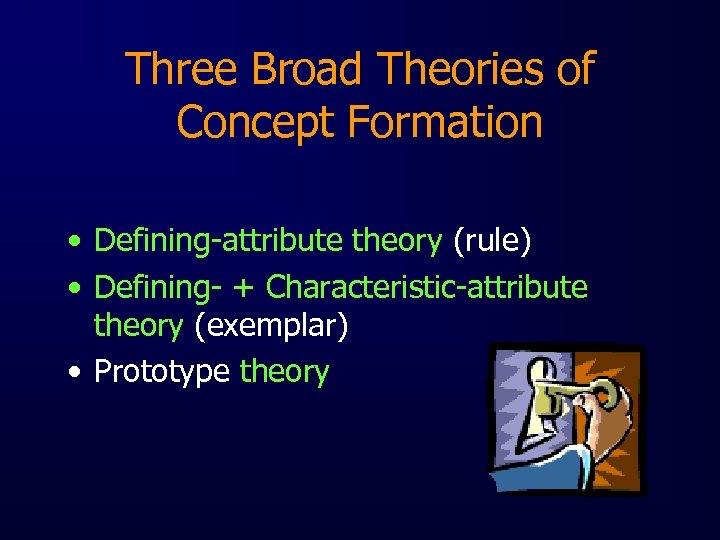 Three Broad Theories of Concept Formation • Defining-attribute theory (rule) • Defining- + Characteristic-attribute