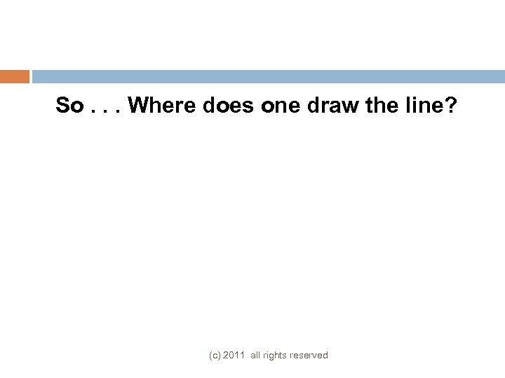 So. . . Where does one draw the line? (c) 2011 all rights reserved