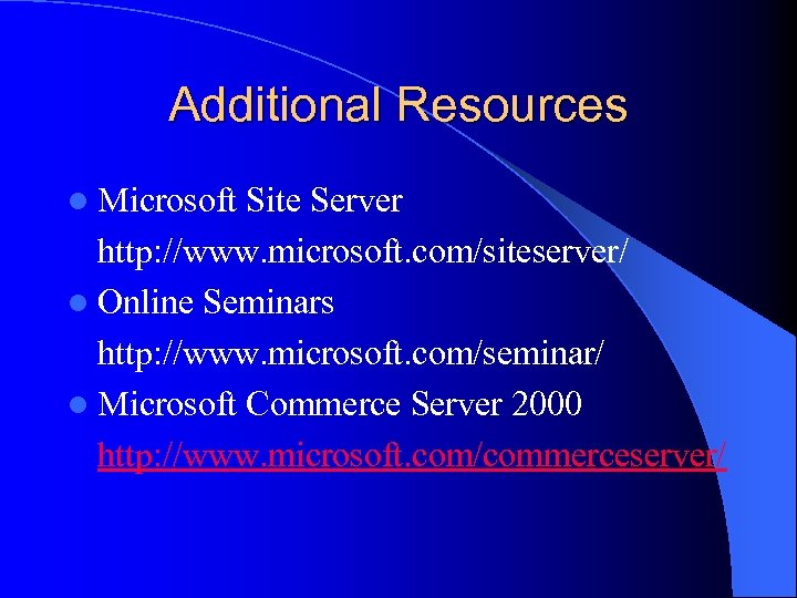 Additional Resources l Microsoft Site Server http: //www. microsoft. com/siteserver/ l Online Seminars http: