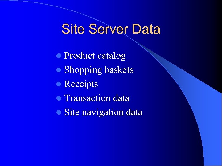 Site Server Data l Product catalog l Shopping baskets l Receipts l Transaction data