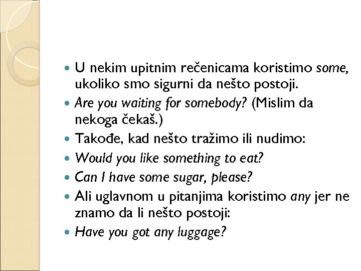 U nekim upitnim rečenicama koristimo some, ukoliko smo sigurni da nešto postoji. Are you