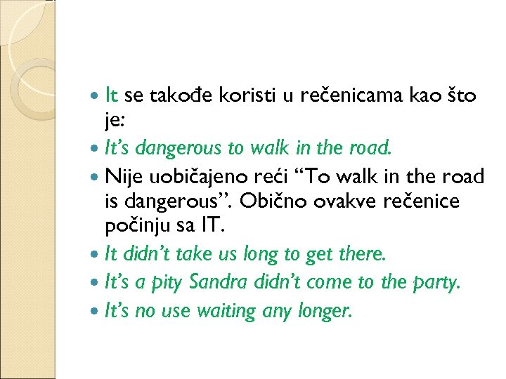 It se takođe koristi u rečenicama kao što je: It’s dangerous to walk in