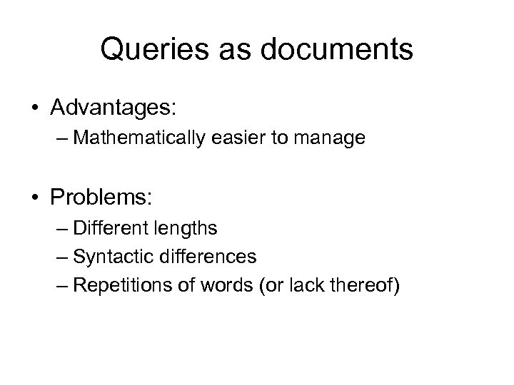 Queries as documents • Advantages: – Mathematically easier to manage • Problems: – Different