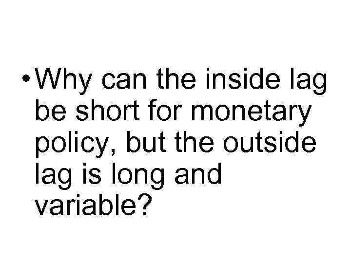  • Why can the inside lag be short for monetary policy, but the