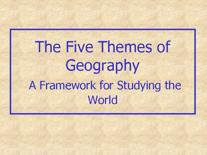 The Five Themes of Geography A Framework for Studying the World 