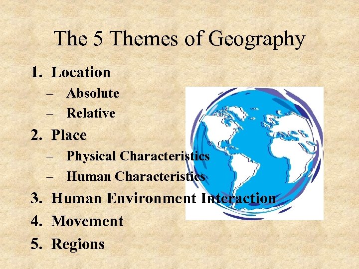 The 5 Themes of Geography 1. Location – Absolute – Relative 2. Place –
