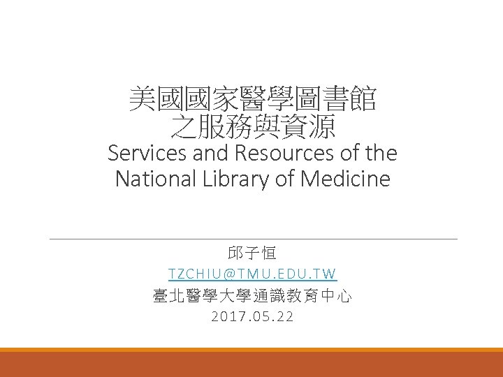 美國國家醫學圖書館 之服務與資源 Services and Resources of the National Library of Medicine 邱子恒 TZCHIU@TMU. EDU.