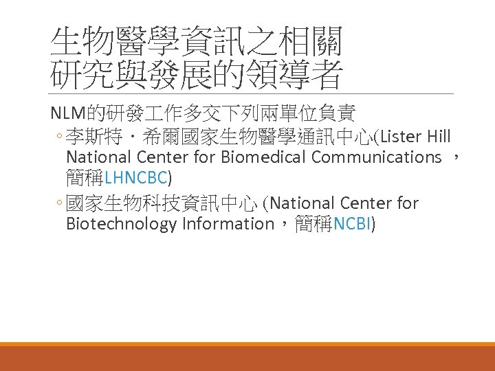 生物醫學資訊之相關 研究與發展的領導者 NLM的研發 作多交下列兩單位負責 ◦ 李斯特．希爾國家生物醫學通訊中心(Lister Hill National Center for Biomedical Communications ， 簡稱LHNCBC)