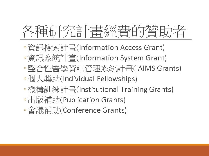 各種研究計畫經費的贊助者 ◦ 資訊檢索計畫(Information Access Grant) ◦ 資訊系統計畫(Information System Grant) ◦ 整合性醫學資訊管理系統計畫(IAIMS Grants) ◦ 個人獎助(Individual