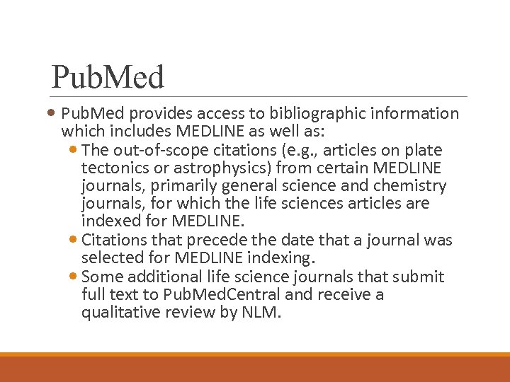 Pub. Med provides access to bibliographic information which includes MEDLINE as well as: The
