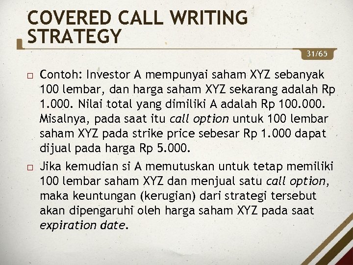COVERED CALL WRITING STRATEGY 31/65 Contoh: Investor A mempunyai saham XYZ sebanyak 100 lembar,