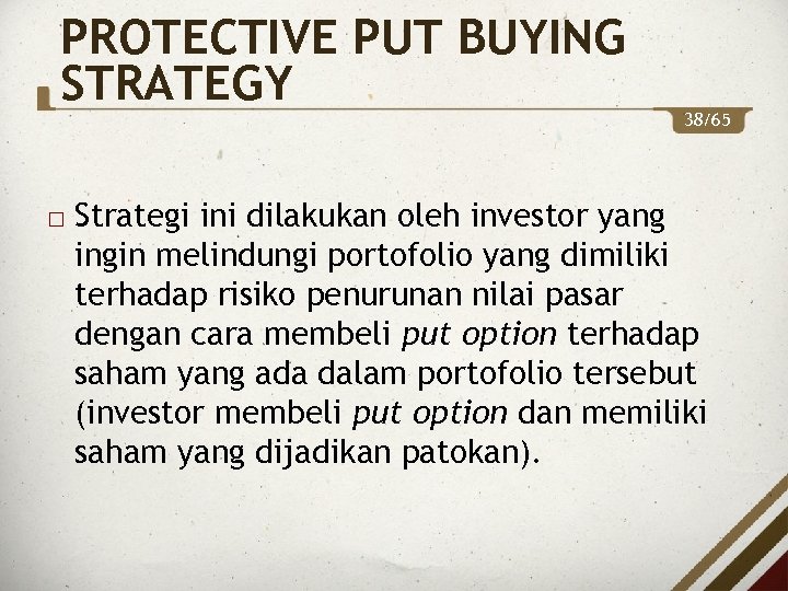 PROTECTIVE PUT BUYING STRATEGY 38/65 Strategi ini dilakukan oleh investor yang ingin melindungi portofolio