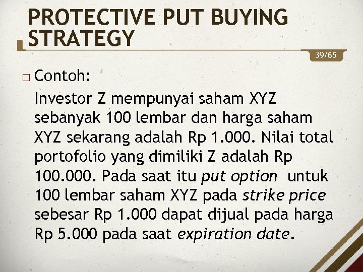 PROTECTIVE PUT BUYING STRATEGY 39/65 Contoh: Investor Z mempunyai saham XYZ sebanyak 100 lembar