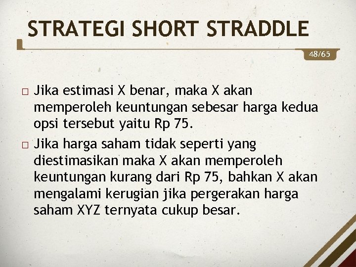 STRATEGI SHORT STRADDLE 48/65 Jika estimasi X benar, maka X akan memperoleh keuntungan sebesar