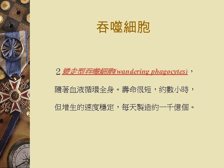 吞噬細胞 ２遊走型吞噬細胞(wandering phagocytes)， 隨著血液循環全身。壽命很短，約數小時， 但增生的速度穩定，每天製造約一千億個。 