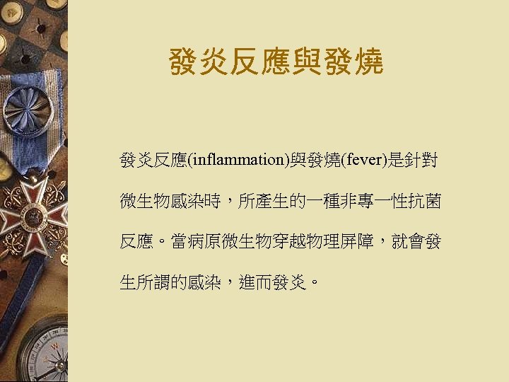 發炎反應與發燒 發炎反應(inflammation)與發燒(fever)是針對 微生物感染時，所產生的一種非專一性抗菌 反應。當病原微生物穿越物理屏障，就會發 生所謂的感染，進而發炎。 