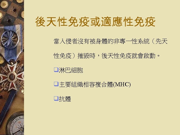 後天性免疫或適應性免疫 當入侵者沒有被身體的非專一性系統（先天 性免疫）摧毀時，後天性免疫就會啟動。 q淋巴細胞 q主要組織相容複合體(MHC) q抗體 