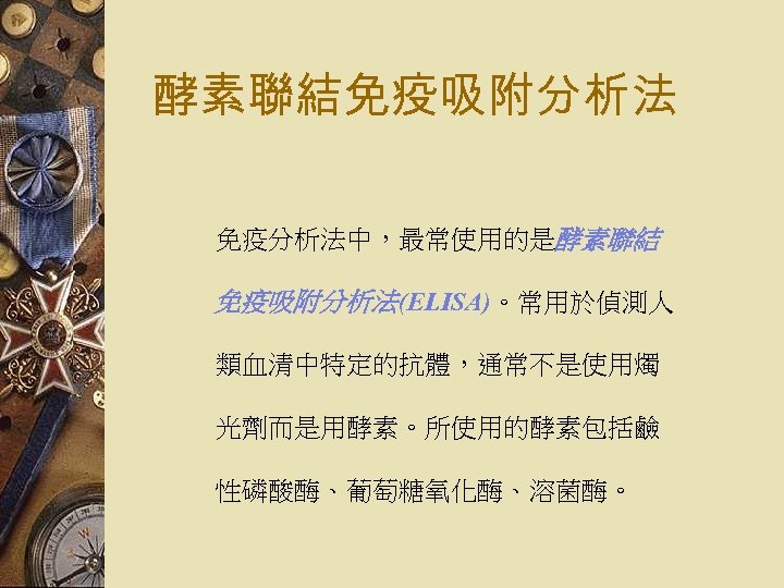 酵素聯結免疫吸附分析法 免疫分析法中，最常使用的是酵素聯結 免疫吸附分析法(ELISA)。常用於偵測人 類血清中特定的抗體，通常不是使用燭 光劑而是用酵素。所使用的酵素包括鹼 性磷酸酶、葡萄糖氧化酶、溶菌酶。 