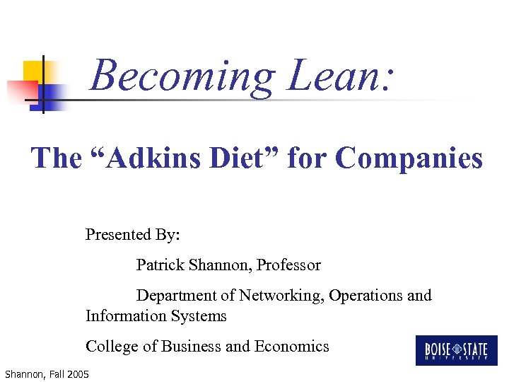 Becoming Lean: The “Adkins Diet” for Companies Presented By: Patrick Shannon, Professor Department of
