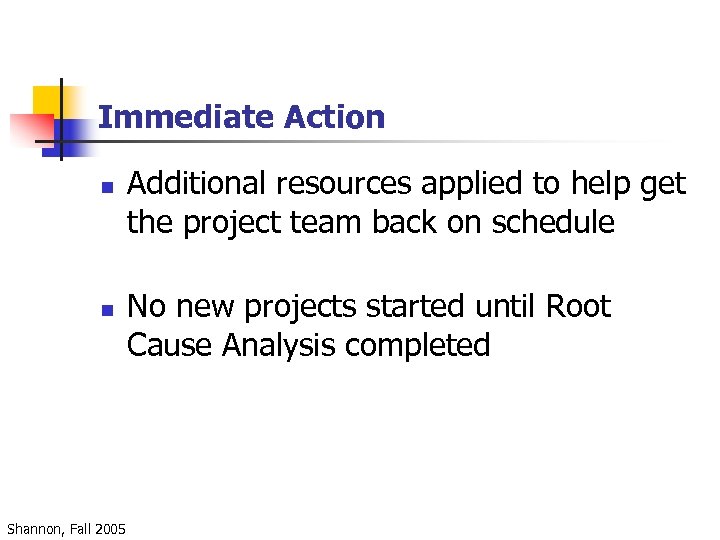 Immediate Action n n Shannon, Fall 2005 Additional resources applied to help get the