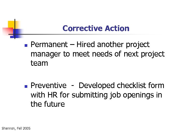 Corrective Action n n Shannon, Fall 2005 Permanent – Hired another project manager to