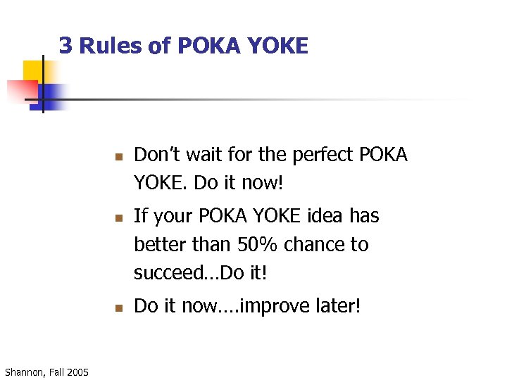 3 Rules of POKA YOKE n n n Shannon, Fall 2005 Don’t wait for
