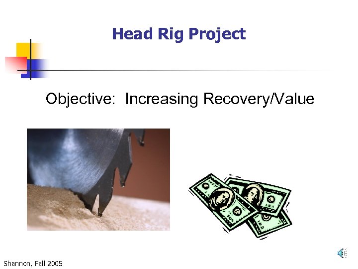 Head Rig Project Objective: Increasing Recovery/Value Shannon, Fall 2005 