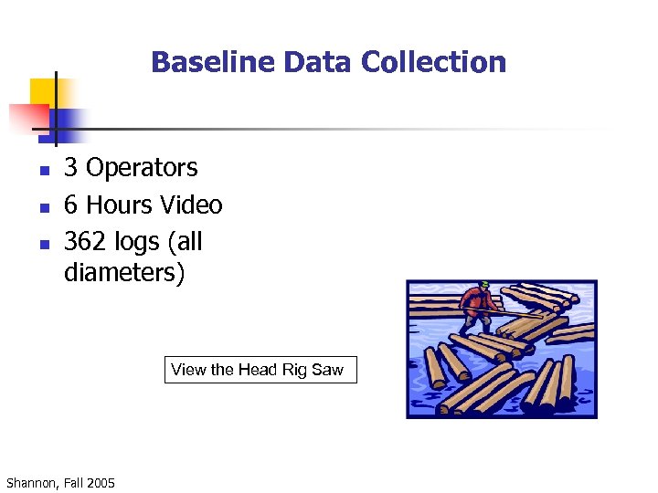 Baseline Data Collection n 3 Operators 6 Hours Video 362 logs (all diameters) View