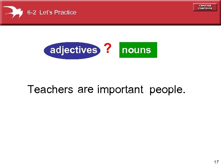 6 -2 Let’s Practice adjectives ? nouns Teachers are important people. 17 