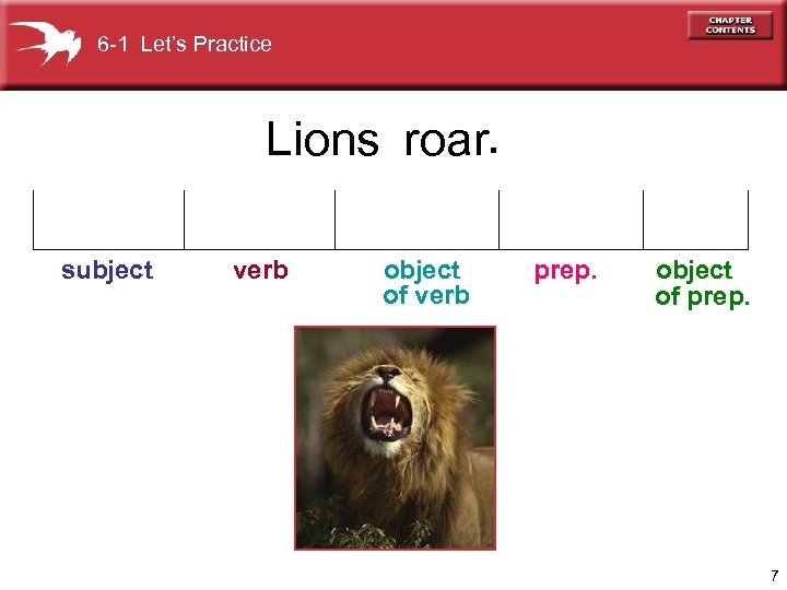 6 -1 Let’s Practice Lions roar. subject verb object of verb prep. object of