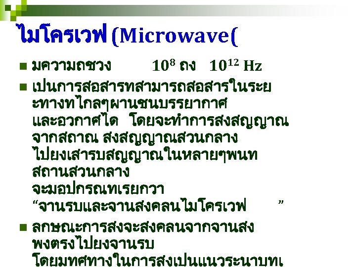 ไมโครเวฟ (Microwave( มความถชวง 108 ถง 1012 Hz n เปนการสอสารทสามารถสอสารในระย ะทางทไกลๆผานชนบรรยากาศ และอวกาศได โดยจะทำการสงสญญาณ จากสถาณ สงสญญาณสวนกลาง