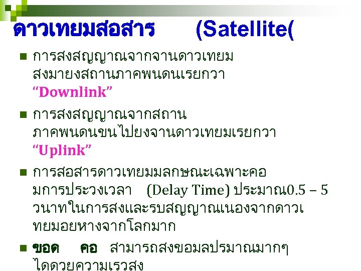 ดาวเทยมสอสาร n n (Satellite( การสงสญญาณจากจานดาวเทยม สงมายงสถานภาคพนดนเรยกวา “Downlink” การสงสญญาณจากสถาน ภาคพนดนขนไปยงจานดาวเทยมเรยกวา “Uplink” การสอสารดาวเทยมมลกษณะเฉพาะคอ มการประวงเวลา (Delay Time)
