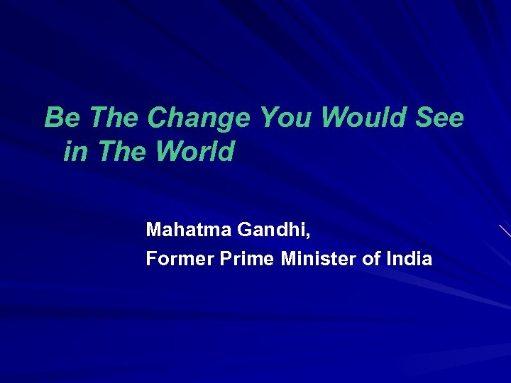 Be The Change You Would See in The World Mahatma Gandhi, Former Prime Minister