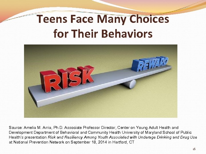 Teens Face Many Choices for Their Behaviors Source: Amelia M. Arria, Ph. D. Associate
