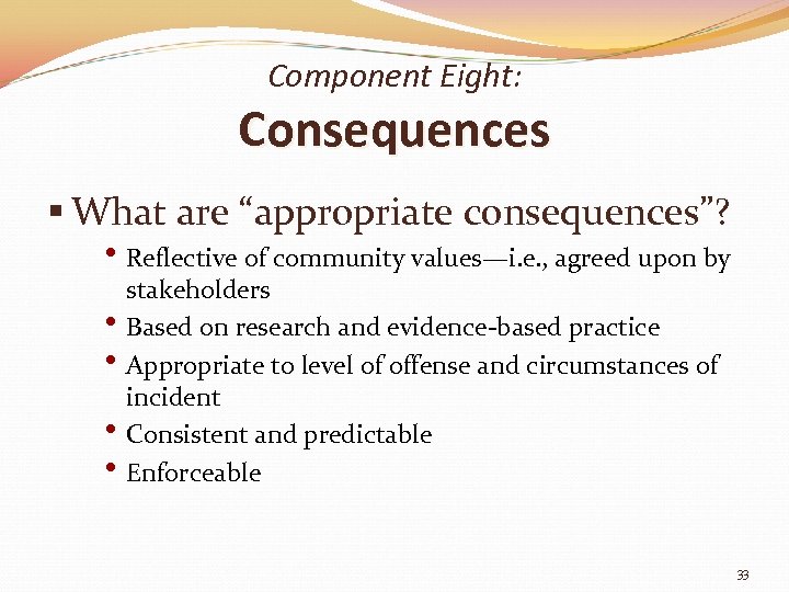 Component Eight: Consequences § What are “appropriate consequences”? • Reflective of community values—i. e.
