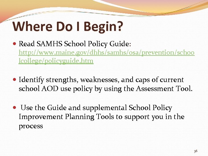 Where Do I Begin? Read SAMHS School Policy Guide: http: //www. maine. gov/dhhs/samhs/osa/prevention/schoo lcollege/policyguide.