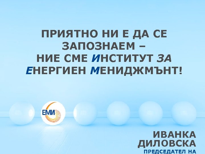 ПРИЯТНО НИ Е ДА СЕ ЗАПОЗНАЕМ – НИЕ СМЕ ИНСТИТУТ ЗА ЕНЕРГИЕН МЕНИДЖМЪНТ! ИВАНКА